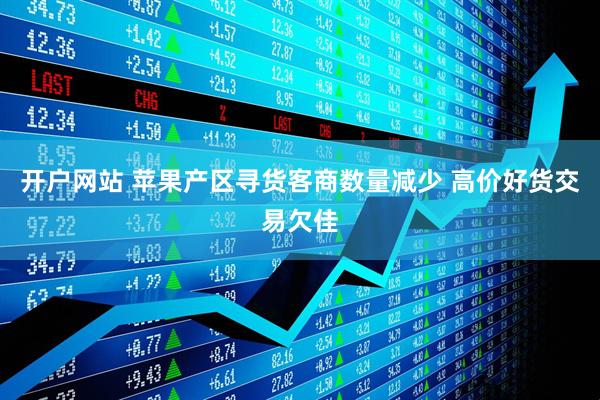 开户网站 苹果产区寻货客商数量减少 高价好货交易欠佳