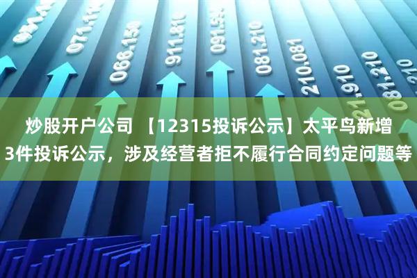 炒股开户公司 【12315投诉公示】太平鸟新增3件投诉公示，涉及经营者拒不履行合同约定问题等