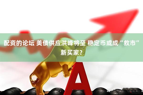 配资的论坛 美债供应洪峰将至 稳定币或成“救市”新买家？